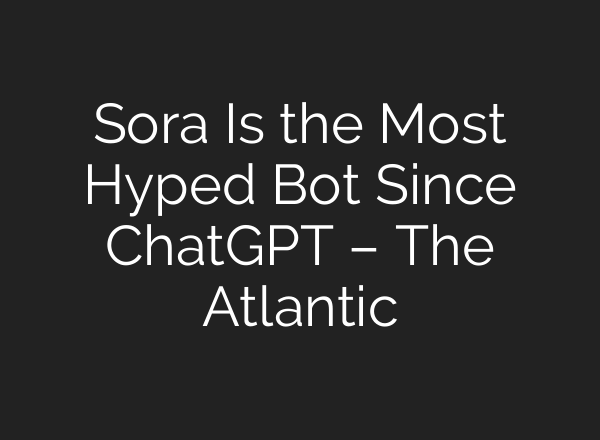 Sora Is the Most Hyped Bot Since <b>ChatGPT</b> – The Atlantic