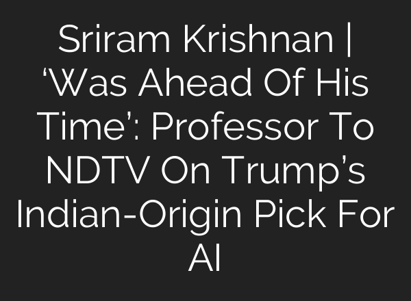 Sriram Krishnan | ‘Was Ahead Of His Time’: Professor To NDTV On Trump’s Indian-Origin Pick For <b>AI</b>