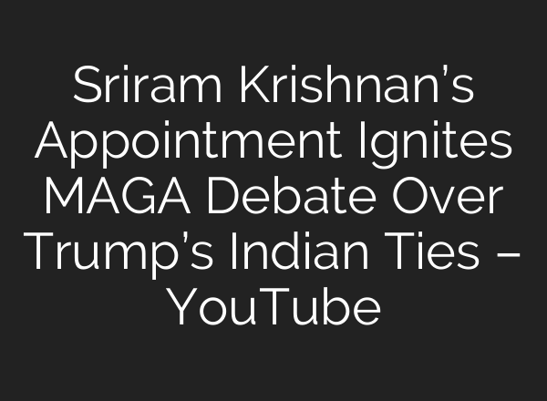 Sriram Krishnan’s Appointment Ignites MAGA Debate Over Trump’s Indian Ties – YouTube