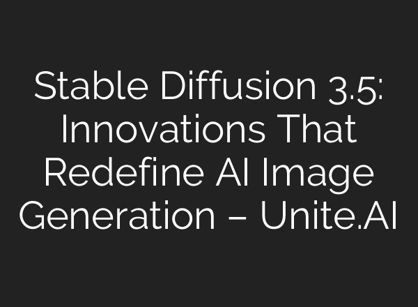 <b>Stable Diffusion</b> 3.5: Innovations That Redefine AI Image Generation – Unite.AI