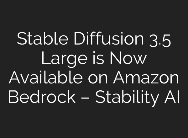 <b>Stable Diffusion</b> 3.5 Large is Now Available on Amazon Bedrock – Stability AI