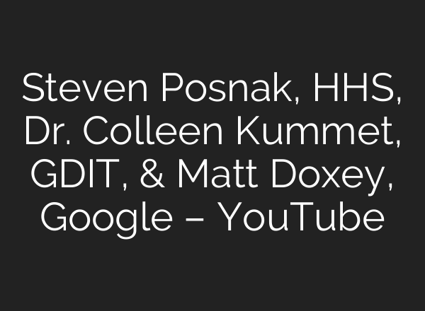 Steven Posnak, HHS, Dr. Colleen Kummet, GDIT, & Matt Doxey, Google – YouTube