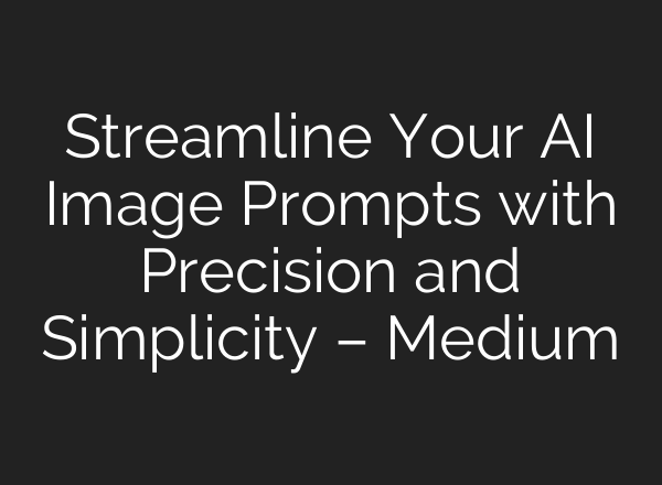 Streamline Your AI Image Prompts with Precision and Simplicity – Medium