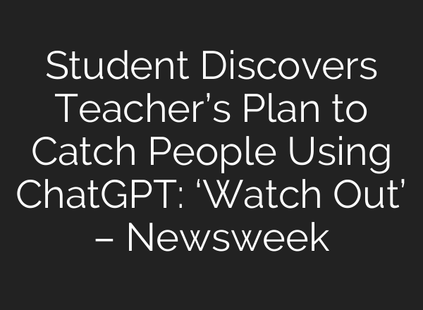 Student Discovers Teacher’s Plan to Catch People Using <b>ChatGPT</b>: ‘Watch Out’ – Newsweek