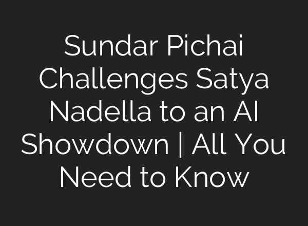 Sundar Pichai Challenges Satya Nadella to an <b>AI</b> Showdown | All You Need to Know