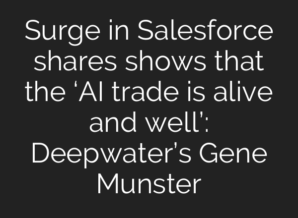 Surge in Salesforce shares shows that the ‘<b>AI</b> trade is alive and well’: Deepwater’s Gene Munster