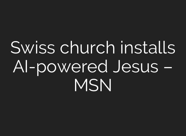 Swiss church installs AI-powered Jesus – MSN