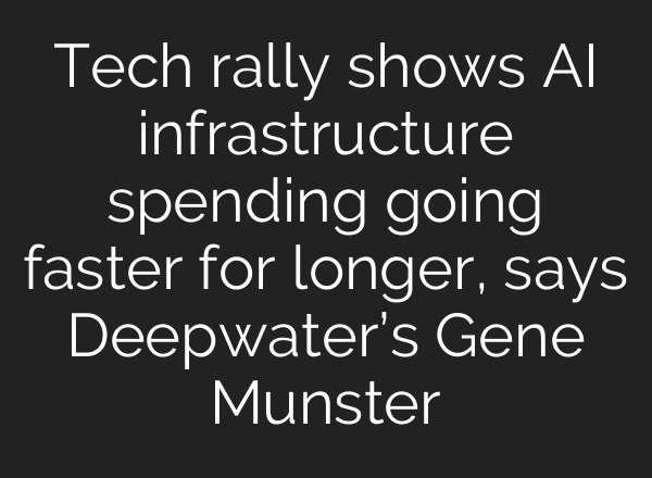 Tech rally shows <b>AI</b> infrastructure spending going faster for longer, says Deepwater’s Gene Munster