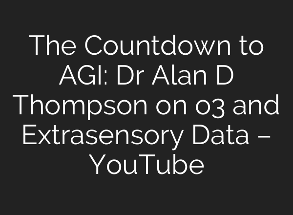 The Countdown to AGI: Dr Alan D Thompson on o3 and Extrasensory Data – YouTube