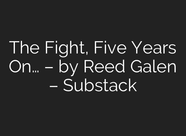 The Fight, Five Years On… – by Reed Galen – Substack