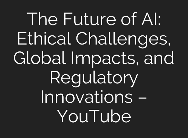 The Future of <b>AI</b>: Ethical Challenges, Global Impacts, and Regulatory Innovations – YouTube