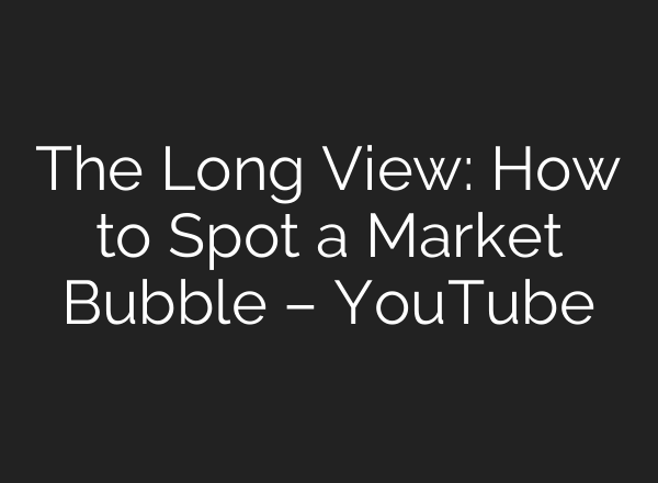 The Long View: How to Spot a Market Bubble – YouTube