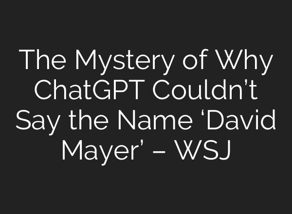 The Mystery of Why <b>ChatGPT</b> Couldn’t Say the Name ‘David Mayer’ – WSJ