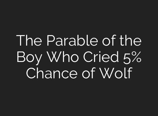 The Parable of the Boy Who Cried 5% Chance of Wolf