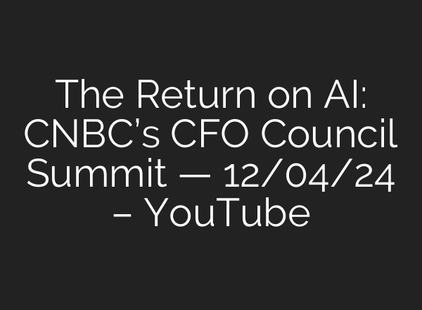 The Return on <b>AI</b>: CNBC’s CFO Council Summit — 12/04/24 – YouTube