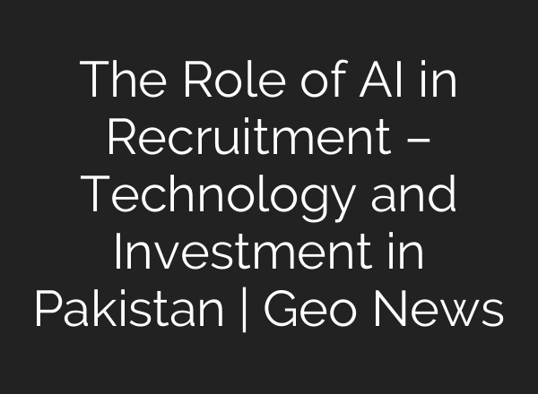 The Role of <b>AI</b> in Recruitment – Technology and Investment in Pakistan | Geo News