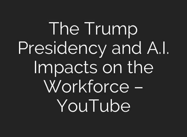The Trump Presidency and <b>A.I.</b> Impacts on the Workforce – YouTube