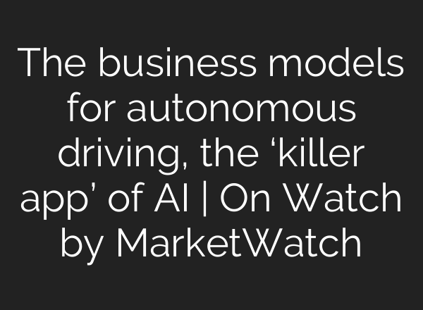 The business models for autonomous driving, the ‘killer app’ of <b>AI</b> | On Watch by MarketWatch