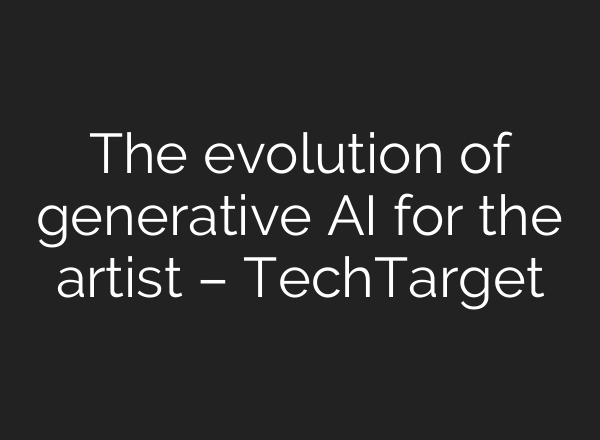 The evolution of generative AI for the artist – TechTarget