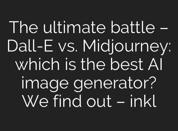 The ultimate battle – Dall-E vs. Midjourney: which is the best AI image generator? We find out – inkl