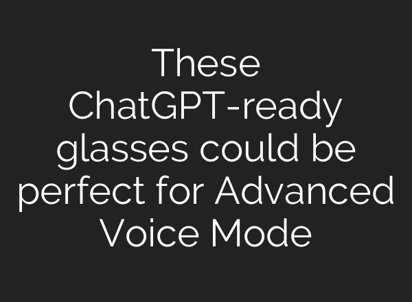 These <b>ChatGPT</b>-ready glasses could be perfect for Advanced Voice Mode