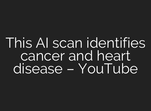 This <b>AI</b> scan identifies cancer and heart disease – YouTube