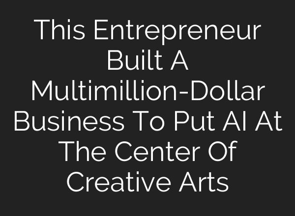 This Entrepreneur Built A Multimillion-Dollar Business To Put <b>AI</b> At The Center Of Creative Arts