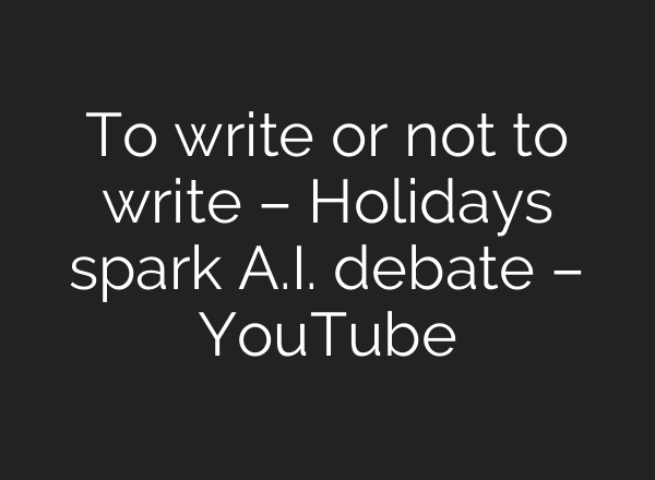 To write or not to write – Holidays spark <b>A.I.</b> debate – YouTube