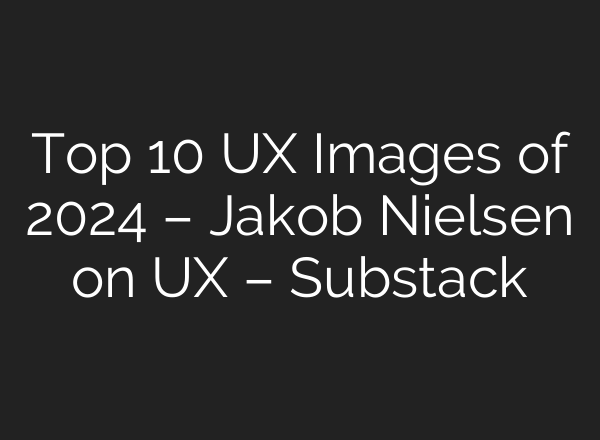 Top 10 UX Images of 2024 – Jakob Nielsen on UX – Substack