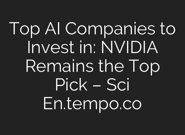 Top AI Companies to Invest in: NVIDIA Remains the Top Pick – Sci En.tempo.co