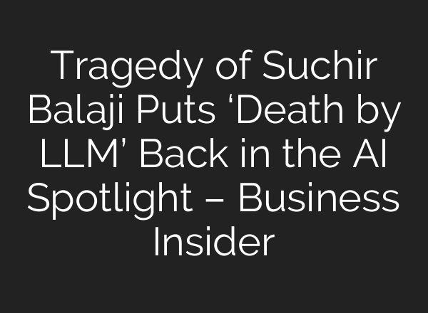 Tragedy of Suchir Balaji Puts ‘Death by LLM’ Back in the AI Spotlight – Business Insider