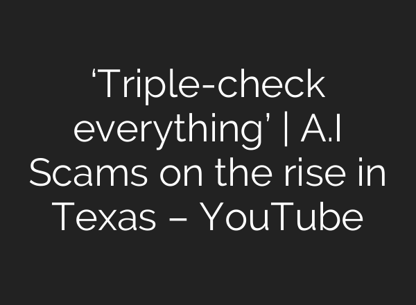 ‘Triple-check everything’ | <b>A.I</b> Scams on the rise in Texas – YouTube