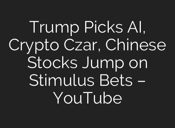 Trump Picks <b>AI</b>, Crypto Czar, Chinese Stocks Jump on Stimulus Bets – YouTube