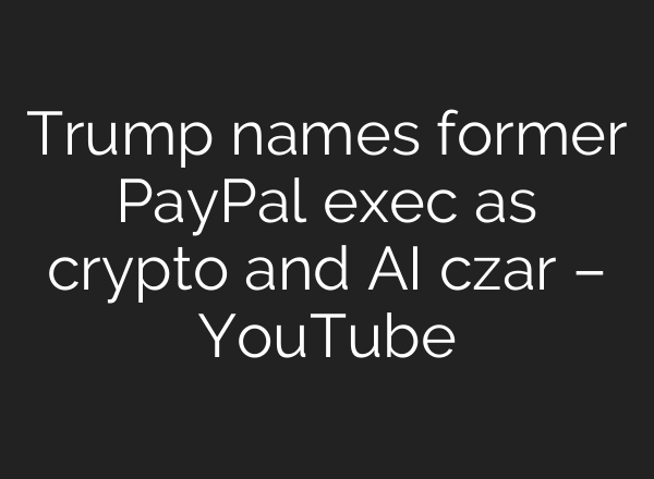 Trump names former PayPal exec as crypto and <b>AI</b> czar – YouTube