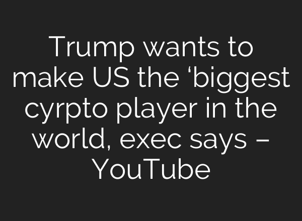 Trump wants to make US the ‘biggest cyrpto player in the world, exec says – YouTube