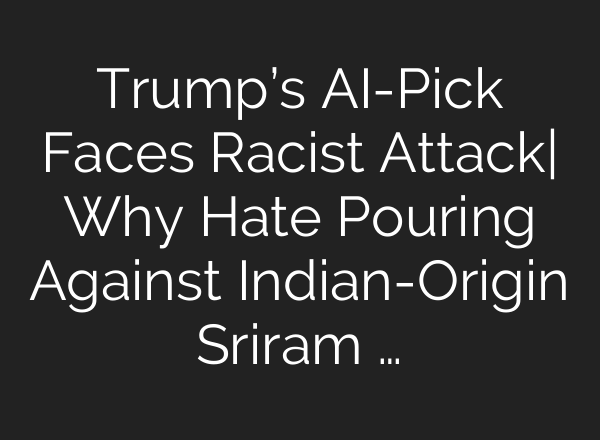 Trump’s <b>AI</b>-Pick Faces Racist Attack| Why Hate Pouring Against Indian-Origin Sriram …