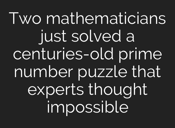 Two mathematicians just solved a centuries-old prime number puzzle that experts thought impossible