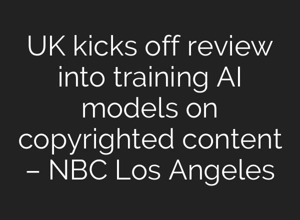 UK kicks off review into training AI models on copyrighted content – NBC Los Angeles