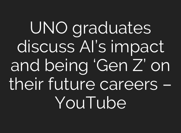 UNO graduates discuss <b>AI’s</b> impact and being ‘Gen Z’ on their future careers – YouTube