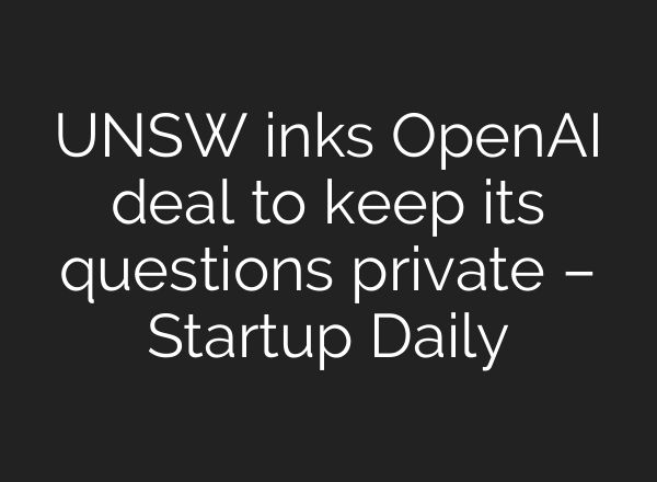 UNSW inks OpenAI deal to keep its questions private – Startup Daily