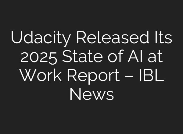 Udacity Released Its 2025 State of AI at Work Report – IBL News