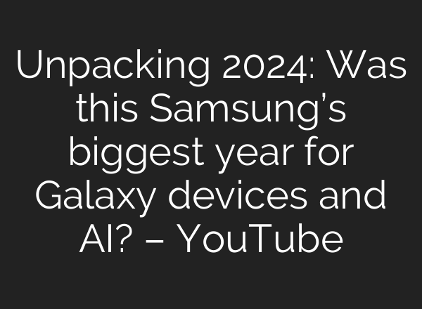 Unpacking 2024: Was this Samsung’s biggest year for Galaxy devices and <b>AI</b>? – YouTube