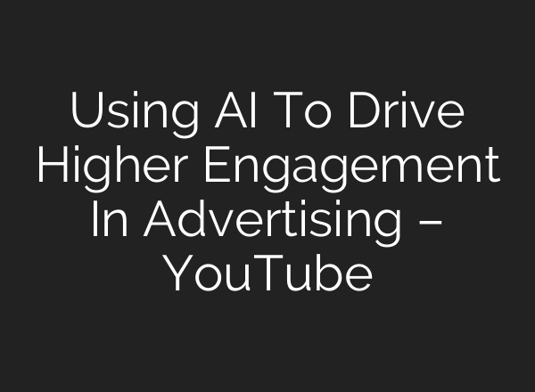 Using <b>AI</b> To Drive Higher Engagement In Advertising – YouTube