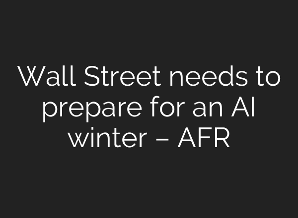 Wall Street needs to prepare for an AI winter – AFR