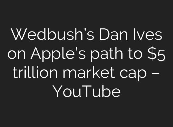 Wedbush’s Dan Ives on Apple’s path to $5 trillion market cap – YouTube