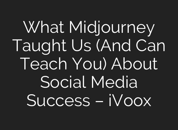 What <b>Midjourney</b> Taught Us (And Can Teach You) About Social Media Success – iVoox