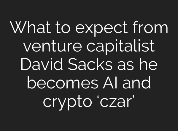 What to expect from venture capitalist David Sacks as he becomes <b>AI</b> and crypto ‘czar’