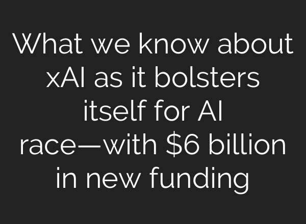 What we know about xAI as it bolsters itself for AI race—with $6 billion in new funding