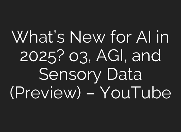 What’s New for <b>AI</b> in 2025? o3, AGI, and Sensory Data (Preview) – YouTube
