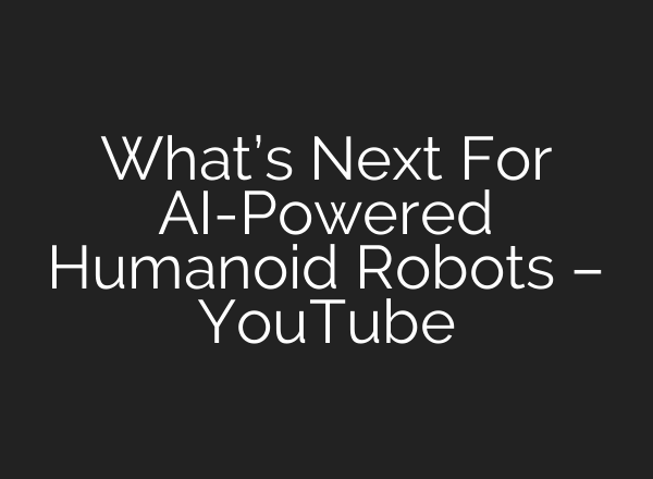 What’s Next For <b>AI</b>-Powered Humanoid Robots – YouTube